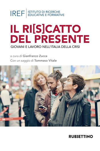 Il ri(s)catto del presidente. Giovani e lavoro nell'Italia della crisi - Gianfranco Zucca - Libro Rubbettino 2018, Varia | libraccio.click