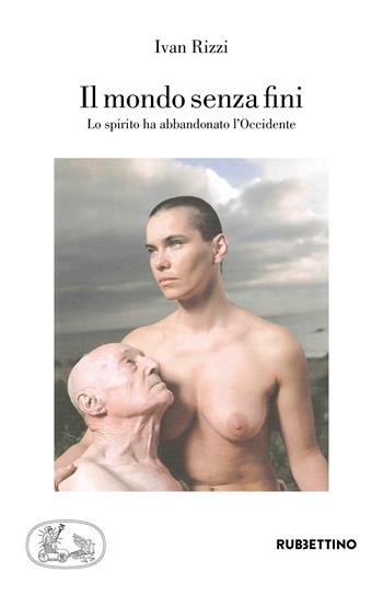 Il mondo senza fini. Lo spirito ha abbandonato l'Occidente - Ivan Rizzi - Libro Rubbettino 2018, Varia | libraccio.click
