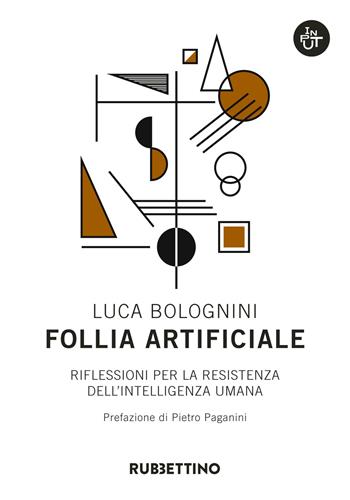Follia artificiale. Riflessioni per la resistenza dell'intelligenza umana - Luca Bolognini - Libro Rubbettino 2018, Input | libraccio.click