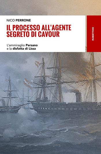 Il processo all'agente segreto di Cavour. L'ammiraglio Persano e la disfatta di Lissa - Nico Perrone - Libro Rubbettino 2018, Storie | libraccio.click