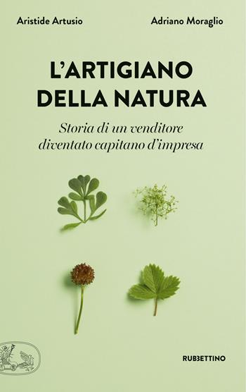 L'artigiano della natura. Storia di un venditore diventato capitano d'impresa - Aristide Artusio, Adriano Moraglio - Libro Rubbettino 2018, La bellezza dell'impresa | libraccio.click