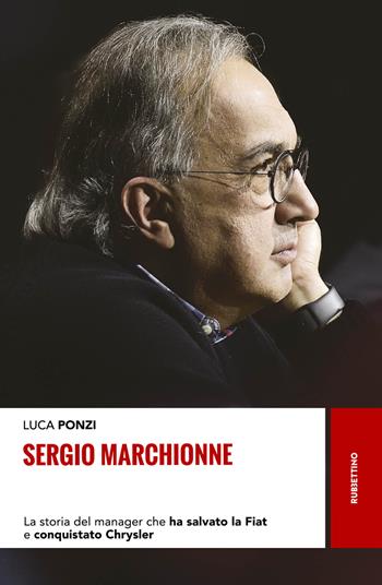 Sergio Marchionne. La storia del manager che ha salvato la Fiat e conquistato Chrysler - Luca Ponzi - Libro Rubbettino 2018, Storie | libraccio.click