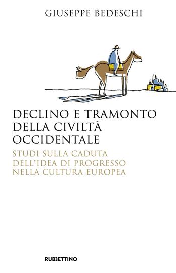 Declino e tramonto della civiltà occidentale. Studi sulla caduta dell'idea di progresso nella cultura europea - Giuseppe Bedeschi - Libro Rubbettino 2019, Saggi | libraccio.click