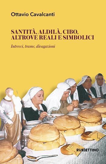 Santità, aldilà, cibo altrove reali e simbolici. Intrecci, trame, divagazioni - Ottavio Cavalcanti - Libro Rubbettino 2019, Il presente e la memoria | libraccio.click