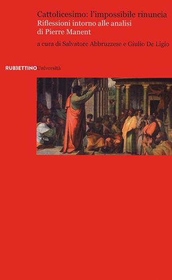 Cattolicesimo: l'impossibile rinuncia. Riflessioni intorno alle analisi di Pierre Manent  - Libro Rubbettino 2020, Università | libraccio.click