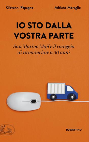 Io sto dalla vostra parte. San Marino Mail e il coraggio di ricominciare a 50 anni - Giovanni Papagno, Adriano Moraglio - Libro Rubbettino 2021, La bellezza dell'impresa | libraccio.click