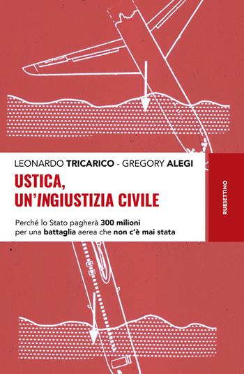 Ustica, un'ingiustizia civile. Perché lo Stato pagherà 300 milioni per una battaglia aerea che non c'è mai stata - Leonardo Tricarico, Gregory Alegi - Libro Rubbettino 2021, Storie | libraccio.click