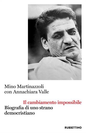 Il cambiamento impossibile. Biografia di uno strano democristiano - Mino Martinazzoli, Annachiara Valle - Libro Rubbettino 2021, Varia | libraccio.click