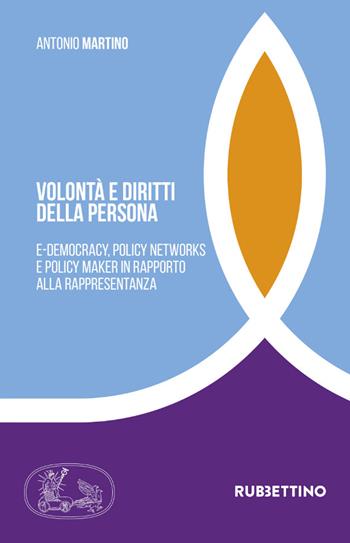 Volontà e diritti della persona. E-democracy, policy networks e policy maker in rapporto alla rappresentanza - Antonio Martino - Libro Rubbettino 2021, Tra storia e religioni | libraccio.click