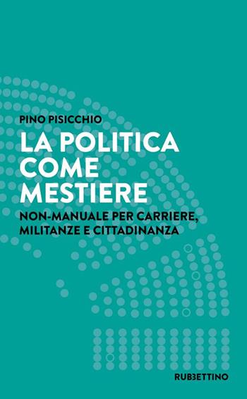 La politica come mestiere. Non-manuale per carriere, militanze e cittadinanza - Pino Pisicchio - Libro Rubbettino 2022, Varia | libraccio.click