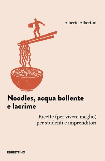 Noodles, acqua bollente e lacrime. Ricette (per vivere meglio) per studenti e imprenditori - Alberto Albertini - Libro Rubbettino 2025, L' avventura dell’esperienza | libraccio.click