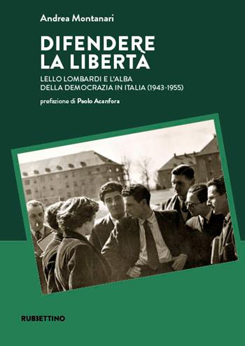 Difendere la libertà. Lello Lombardi e l’alba della democrazia in Italia (1943-1955) - Andrea Montanari - Libro Rubbettino 2024, Scritti e discorsi politici di Lello Lom | libraccio.click