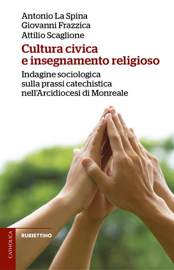 Cultura civica e insegnamento religioso. Indagine sociologica sulla prassi catechistica nell'Arcidiocesi di Monreale - Antonio La Spina, Giovanni Frazzica, Attilio Scaglione - Libro Rubbettino 2024, Catholica | libraccio.click