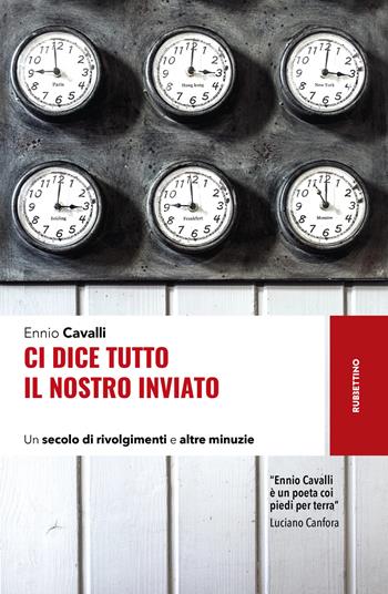 Ci dice tutto il nostro inviato. Un secolo di rivolgimenti e altre minuzie - Ennio Cavalli - Libro Rubbettino 2024, Storie | libraccio.click