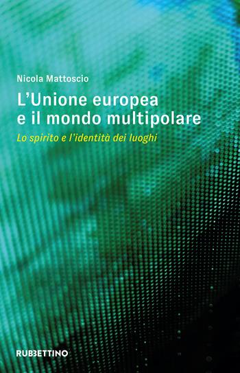 L'Unione Europea e il mondo multipolare. Lo spirito e l'identità dei luoghi - Nicola Mattoscio - Libro Rubbettino 2024, Varia | libraccio.click