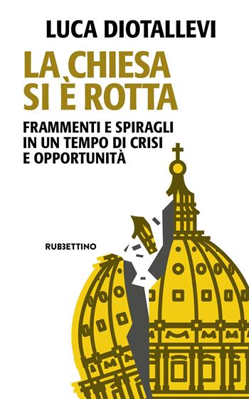 La Chiesa si è rotta. Frammenti e spiragli in un tempo di crisi e opportunità - Luca Diotallevi - Libro Rubbettino 2025, Problemi aperti | libraccio.click