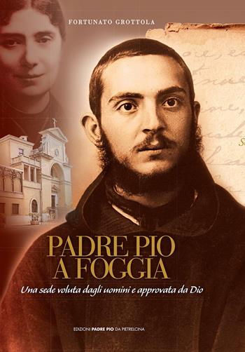 Padre Pio a Foggia. Una sede voluta dagli uomini e approvata da Dio - Fortunato Grottola - Libro Edizioni Padre Pio da Pietrelcina 2009 | libraccio.click