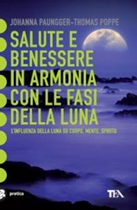 Salute e benessere in armonia con le fasi della luna - Johanna Paungger, Thomas Poppe - Libro TEA 2002, Tea pratica | libraccio.click