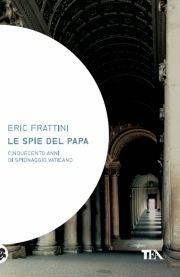 Le spie del papa. Dal Cinquecento a oggi, venti vite di assassini e sicofanti al servizio di Dio - Eric Frattini - Libro TEA 2011, Saggistica TEA | libraccio.click