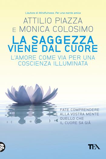 La saggezza viene dal cuore. L'amore come via per una coscienza illimitata - Attilio Piazza, Monica Colosimo - Libro TEA 2013, TEA Varia | libraccio.click