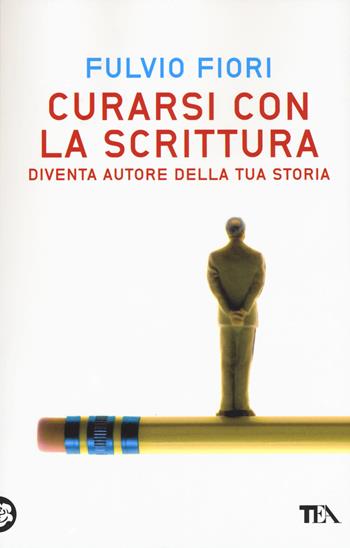 Curarsi con la scrittura. Diventa autore della tua storia - Fulvio Fiori - Libro TEA 2015, TEA Varia | libraccio.click