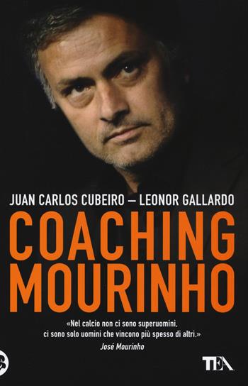Coaching Mourinho. Tecniche e strategie vincenti del più grande allenatore del mondo - Juan C. Cubeiro, Leonor Gallardo - Libro TEA 2016, Tea pratica | libraccio.click