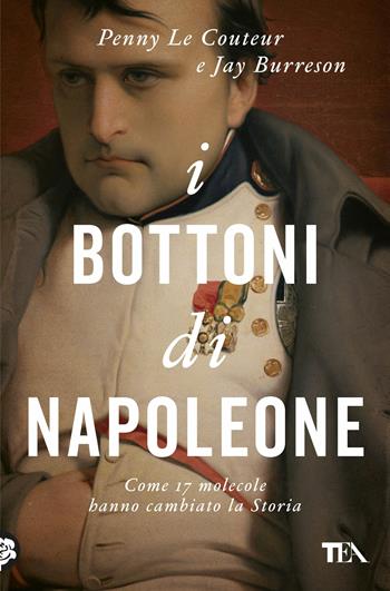 I bottoni di Napoleone. Come 17 molecole hanno cambiato la storia - Penny Le Couteur, Jay Burreson - Libro TEA 2018, Saggi best seller | libraccio.click
