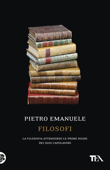 Filosofi. La filosofia attraverso le prime righe dei suoi capolavori - Pietro Emanuele - Libro TEA 2019, Saggistica TEA | libraccio.click