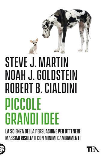 Piccole grandi idee. La scienza della persuasione per ottenere massimi risultati con minimi cambiamenti - Robert B. Cialdini, Noah J. Goldstein, Steve J. Martin - Libro TEA 2022, Saggi best seller | libraccio.click