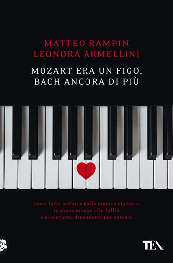 Mozart era un figo, Bach ancora di più. Come farsi sedurre dalla musica classica, innamorarsene alla follia e diventarne dipendenti per sempre - Matteo Rampin, Leonora Armellini - Libro TEA 2022, Varia best seller | libraccio.click