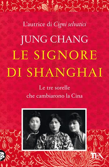 Le signore di Shanghai. Le tre sorelle che cambiarono la Cina - Jung Chang - Libro TEA 2022, Saggi best seller | libraccio.click