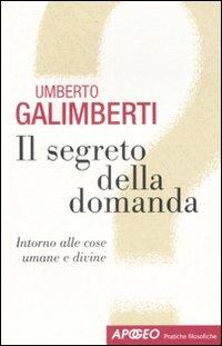 Il segreto della domanda. Intorno alle cose umane e divine - Umberto Galimberti - Libro Apogeo 2008, Pratiche filosofiche | libraccio.click