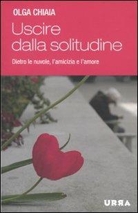 Uscire dalla solitudine. Dietro le nuvole, l'amicizia e l'amore - Olga Chiaia - Libro Apogeo 2010, Urra | libraccio.click