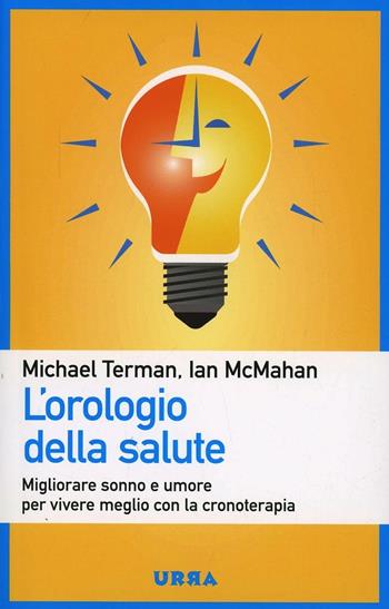 L'orologio della salute. Migliorare sonno e umore per vivere meglio con la cronoterapia - Michael Terman, Ian McMahan - Libro Apogeo 2013, Urra | libraccio.click