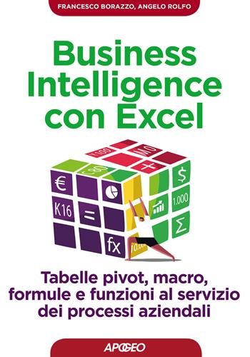 Business intelligence con Excel. Tabelle pivot, macro, formule e funzioni al servizio dei processi aziendali - Francesco Borazzo, Angelo Rolfo - Libro Apogeo 2017, Guida completa | libraccio.click