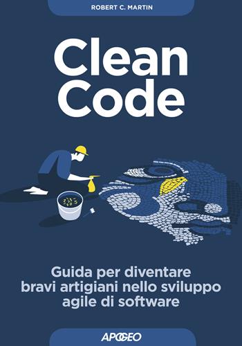 Clean code. Guida per diventare bravi artigiani nello sviluppo agile di software - Robert C. Martin - Libro Apogeo 2018, Guida completa | libraccio.click