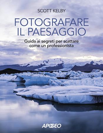Fotografare il paesaggio. Guida ai segreti per scattare come un professionista - Scott Kelby - Libro Apogeo 2020 | libraccio.click