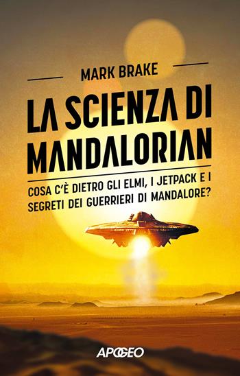 La scienza di Mandalorian. Cosa c'è dietro gli elmi, i jetpack e i segreti dei guerrieri di Mandalore? - Mark Brake - Libro Apogeo 2024, Apogeo Saggi | libraccio.click