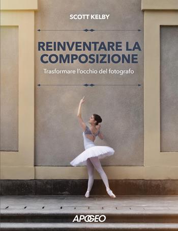 Reinventare la composizione. Trasformare l'occhio del fotografo - Scott Kelby - Libro Apogeo 2025 | libraccio.click