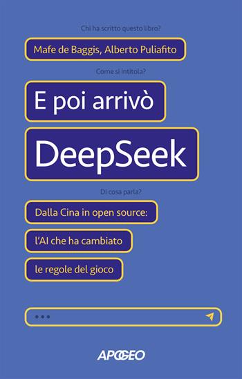 E poi arrivò DeepSeek. Dalla Cina in open source: l’AI che ha cambiato le regole del gioco - Mafe De Baggis, Alberto Puliafito - Libro Apogeo 2025, Apogeo Saggi | libraccio.click