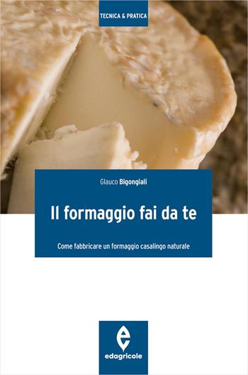 Il formaggio fai da te. Come fabbricare un formaggio casalingo naturale. Ediz. illustrata - Glauco Bigongiali - Libro Edagricole 2014, Tecnica & pratica | libraccio.click