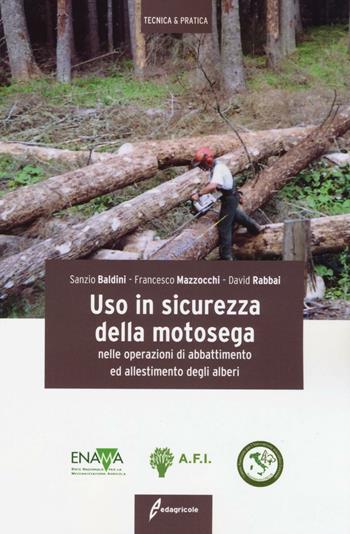 Uso in sicurezza della motosega nelle operazioni di abbattimento ed allestimento degli alberi. Ediz. illustrata - Sanzio Baldini, Francesco Mazzocchi, David Rabbai - Libro Edagricole 2016, Tecnica & pratica | libraccio.click