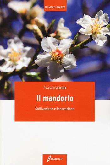 Il mandorlo. Coltivazione e innovazione - Pasquale Losciale - Libro Edagricole 2016, Tecnica & pratica | libraccio.click
