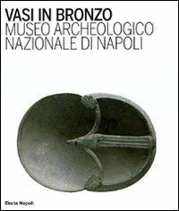 Vasi in bronzo. Brocche, askoi, vasi a paniere. Museo Archeologico Nazionale di Napoli. Ediz. illustrata  - Libro Electa Napoli 2009 | libraccio.click