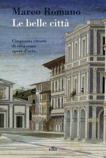 Le belle città. Cinquanta ritratti di città come opere d'arte. - Marco Romano - Libro UTET 2016 | libraccio.click
