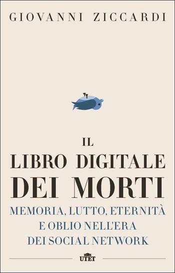 Il libro digitale dei morti. Memoria, lutto, eternità e oblio nell'era dei social network. - Giovanni Ziccardi - Libro UTET 2017 | libraccio.click