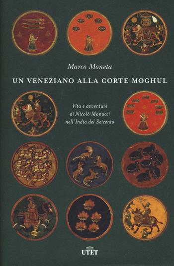 Un veneziano alla corte Moghul. Vita e avventure di Nicolò Manucci nell’India del Seicento. - Marco Moneta - Libro UTET 2018 | libraccio.click