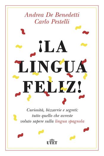 ¡La lingua feliz! Curiosità, bizzarrie e segreti: tutto quello che avreste voluto sapere sulla lingua spagnola. - Andrea De Benedetti, Carlo Pestelli - Libro UTET 2018 | libraccio.click