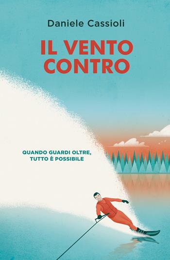 Il vento contro. Quando guardi oltre, tutto è possibile - Daniele Cassioli - Libro De Agostini 2018 | libraccio.click