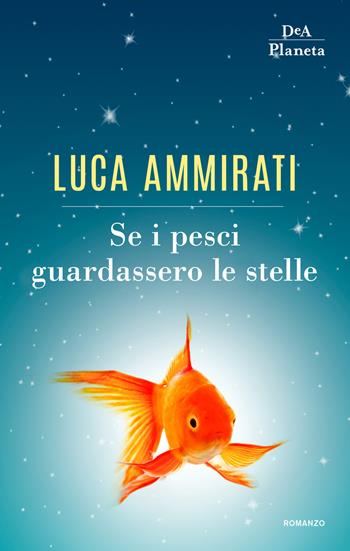Se i pesci guardassero le stelle - Luca Ammirati - Libro DeA Planeta Libri 2019, Narrativa italiana | libraccio.click